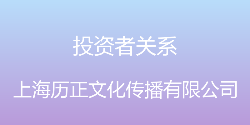 投资者关系 - 上海历正文化传播有限公司